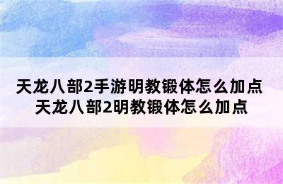 天龙八部2手游明教锻体怎么加点 天龙八部2明教锻体怎么加点